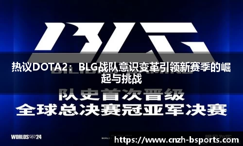 热议DOTA2：BLG战队意识变革引领新赛季的崛起与挑战