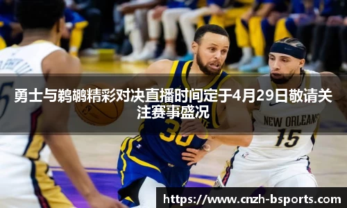 勇士与鹈鹕精彩对决直播时间定于4月29日敬请关注赛事盛况
